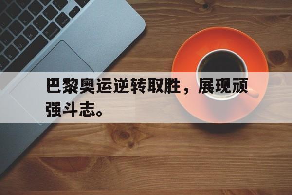 电子竞技真人娱乐-巴黎奥运逆转取胜，展现顽强斗志。