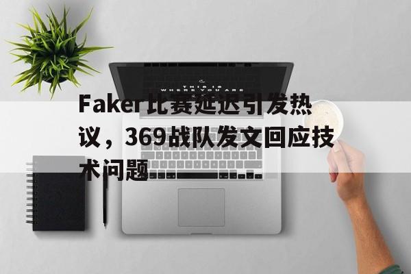 IM电竞-Faker比赛延迟引发热议，369战队发文回应技术问题
