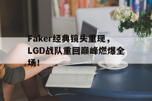 电子竞技2025年-Faker经典镜头重现,LGD战队重回巅峰燃爆全场!
