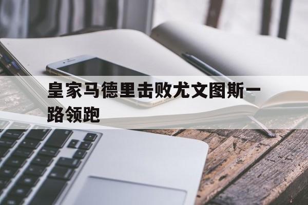 皇家马德里击败尤文图斯一路领跑