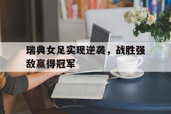 瑞典女足实现逆袭，战胜强敌赢得冠军