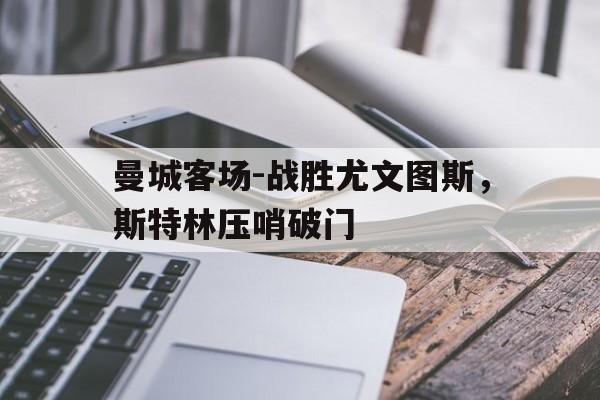 曼城客场-战胜尤文图斯，斯特林压哨破门