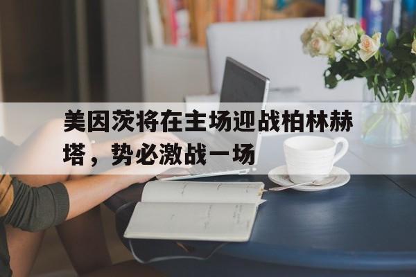 电子竞技真人娱乐-美因茨将在主场迎战柏林赫塔,势必激战一场